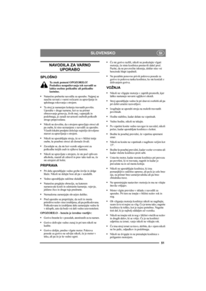 Page 51SLOVENSKO
51
SI
NAVODILA ZA VARNO 
UPORABO
SPLOŠNO
Ta znak pomeni OPOZORILO!  
Posledica neupoštevanja teh navodil so 
lahko osebne poškodbe ali poškodbe 
lastnine.
•Natančno preberite navodila za uporabo. Najprej se 
naučite ravnati z vsemi ročicami za upravljanje in 
splošnega rokovanja s strojem.
Ta stroj je namenjen košenju travnatih površin. 
Uporaba v druge namene, kot so na primer 
obrezovanje grmovja, živih mej, vzpenjalk in 
podobnega, je zaradi nevarnosti osebnih poškodb 
strogo prepovedana....