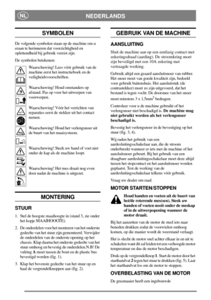 Page 4NEDERLANDSNL
SYMBOLEN
De volgende symbolen staan op de machine om u
eraan te herinneren dat voorzichtigheid en
oplettendheid bij gebruik vereist zijn.
De symbolen betekenen:
Waarschuwing! Lees vóór gebruik van de
machine eerst het instructieboek en de
veiligheidsvoorschriften.
Waarschuwing! Houd omstanders op
afstand. Pas op voor het uitwerpen van
voorwerpen.
Waarschuwing! Vóór het verrichten van
reparaties eerst de stekker uit het contact
nemen.
Waarschuwing! Houd het verlengsnoer uit
de buurt van het...