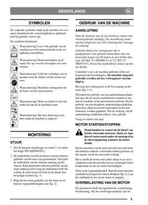 Page 45
NEDERLANDSNL
SYMBOLEN
De volgende symbolen staan op de machine om u er-
aan te herinneren dat voorzichtigheid en oplettend-
heid bij gebruik vereist zijn.
De symbolen betekenen:
Waarschuwing! Lees vóór gebruik van de
machine eerst het instructieboek en de vei-
ligheidsvoorschriften.
Waarschuwing! Houd omstanders op af-
stand. Pas op voor het uitwerpen van voor-
werpen.
Waarschuwing! Vóór het verrichten van re-
paraties eerst de stekker uit het contact ne-
men.
Waarschuwing! Houd het verlengsnoer uit
de...