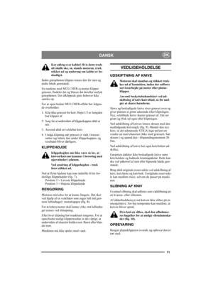Page 1111
DANSKDK
Kør aldrig over kablet! Hvis dette trods 
alt skulle ske, så, stands motoren, træk 
stikket ud og undersøg om kablet er be-
skadiget. 
Inden græsplænen klippes renses den for sten og 
andre hårde genstande.
En maskine med MULCHER-systemet klipper 
græsset, findeler det og blæser det derefter ned på 
græsplænen. Det afklippede græs behøver ikke 
samles op.
For at opnå bedste MULCHER-effekt bør følgen-
de overholdes:
1. Klip ikke græsset for kort. Højst 1/3 av længden 
bør klippes af.
2. Sørg...