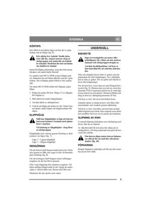 Page 55
SVENSKASE
KÖRTIPS
Kör alltid så att kabeln ligger på den del av gräs-
mattan som är klippt (fig. 6). 
Kör aldrig över kabeln! Skulle detta 
trots allt ske, stanna motorn, drag ut 
stickproppen och undersök om kabeln 
är oskadad. Maskinen får inte användas 
om sladden är skadad
Innan Du klipper gräsmattan, rensa den från stenar, 
leksaker och andra hårda föremål.
En maskin med MULCHER-system klipper grä-
set, finhackar det och blåser därefter ned det i gräs-
mattan. Det avklippta gräset behöver inte...