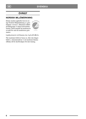 Page 66
SVENSKASE
ÖVRIGT
NORDISK MILJÖMÄRKNING
Denna maskin uppfyller kraven en-
ligt Nordisk Miljömärkning av gräs-
klippare version 2. Maskinen tillhör
produktgrupp A enligt kriteriedoku-
mentet. Detta innebär att maskinen är
avsedd för små till medelstora gräs-
mattor.
Ljudtrycksnivå vid förarens öra: LpA=69 dB(A).
När maskinen behöver bytas ut, eller inte längre
behövs, rekommenderar vi att maskinen lämnas
tillbaka till Er återförsäljare för återvinning.
340002 