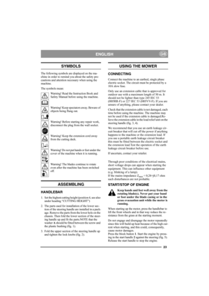 Page 2323
ENGLISHGB
SYMBOLS
The following symbols are displayed on the ma-
chine in order to remind you about the safety pre-
cautions and attention necessary when using the 
machine.
The symbols mean:
Warning! Read the Instruction Book and 
Safety Manual before using the machine.
Warning! Keep spectators away. Beware of 
objects being flung out.
Warning! Before starting any repair work, 
disconnect the plug from the wall socket.
Warning! Keep the extension cord away 
from the cutting deck.
Warning! Do not put...