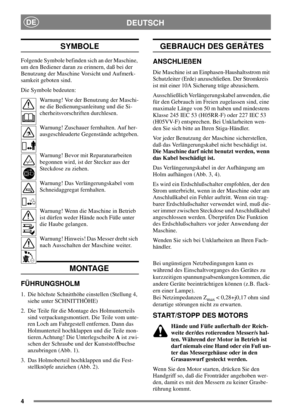 Page 44
DEUTSCHDE
SYMBOLE
Folgende Symbole befinden sich an der Maschine,
um den Bediener daran zu erinnern, daß bei der
Benutzung der Maschine Vorsicht und Aufmerk-
samkeit geboten sind.
Die Symbole bedeuten:
Warnung! Vor der Benutzung der Maschi-
ne die Bedienungsanleitung und die Si-
cherheitsvorschriften durchlesen.
Warnung! Zuschauer fernhalten. Auf her-
ausgeschleuderte Gegenstände achtgeben.
Warnung! Bevor mit Reparaturarbeiten
begonnen wird, ist der Stecker aus der
Steckdose zu ziehen.
Warnung! Das...