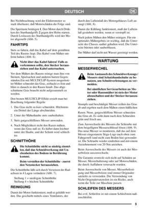 Page 55
DEUTSCHDE
Bei Nichtbeachtung wird der Elektromotor so
stark überlastet, daß Motorschäden die Folge sind.
Die Sperrtaste betätigen1. Den Motor durch Drük-
ken des Starthandgriffs2gegen den Holm starten.
Durch Loslassen des Starthandgriffs wird der Mo-
tor abgestellt (Abb. 5).
FAHRTIPS
Stets so fahren, daß das Kabel auf dem gemähten
Teil des Rasens liegt. Das Kabel vom Mäher ent-
fernt halten (Abb. 6).
Nicht über das Kabel fahren! Falls es
vorkommen sollte, den Stecker heraus-
ziehen und das Kabel...