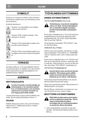 Page 56
SUOMIFI
SYMBOLIT
Koneessa on seuraavat symbolit, jotka muistutta-
vat käytössä vaadittavasta varovaisuudesta ja tark-
kaavaisuudesta.
Symbolit tarkoittavat:
Varoitus! Lue käyttöohje ja turvaohjeet
ennen koneen käyttöä.
Varoitus! Pidä sivulliset kaukana. Varo
sinkoutuvia esineitä.
Varoitus! Älä työnnä kättä tai jalkaa kote-
lonallekoneenkäydessä.
Varoitus! Irrota sytytystulpan kaapeli syty-
tystulpasta aina ennen korjaustoimenpitei-
tä.
TÄRKEÄÄ
Joissakin malleissa ei ole kaasusäädintä. Mootto-
rin...