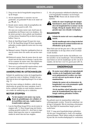 Page 67
NEDERLANDSNL
2. Zorg ervoor dat de bougiekabel aangesloten is
op de bougie.
3. Als de maaimachine is voorzien van een
gashendel, zet gashendel N dan in de stand vol
gas (afb. 7).
4. Koude motor starten: druk de pompballon (de
Primer) 3 keer goed in (afb. 5,6).
Als men een warme motor start, hoeft men de
pompballon (de Primer) niet in te drukken. Als
de motor gestopt is door gebrek aan brandstof,
vul dan nieuwe brandstof bij en druk de pomp-
ballon 3 keer in.
5. Druk de Start/Stop-beugel H tegen het...