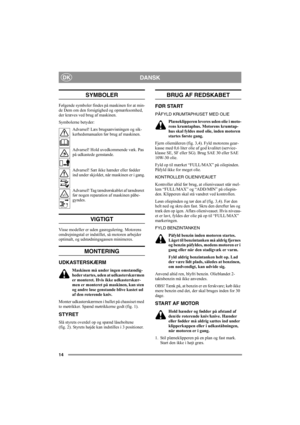 Page 1414
DANSKDK
SYMBOLER
Følgende symboler findes på maskinen for at min-
de Dem om den forsigtighed og opmærksomhed, 
der kræves ved brug af maskinen.
Symbolerne betyder:
Advarsel! Læs brugsanvisningen og sik-
kerhedsmanualen før brug af maskinen.
Advarsel! Hold uvedkommende væk. Pas 
på udkastede genstande.
Advarsel! Sæt ikke hænder eller fødder 
ind under skjoldet, når maskinen er i gang.
Advarsel! Tag tændrørskablet af tændrøret 
før nogen reparation af maskinen påbe-
gyndes.
VIGTIGT
Visse modeller er...