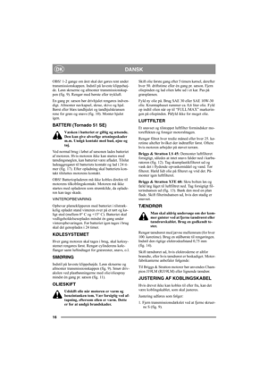 Page 1616
DANSKDK
OBS! 1-2 gange om året skal der gøres rent under 
transmissionskappen. Indstil på laveste klippehøj-
de. Løsn skruerne og afmonter transmissionskap-
pen (fig. 9). Rengør med børste eller trykluft.
En gang pr. sæson bør drivhjulet rengøres indven-
digt. Afmonter navkapsel, skrue, skive og hjul. 
Børst eller blæs tandhjulet og tandhjulskransen 
rene for græs og snavs (fig. 10). Monter hjulet 
igen.
BATTERI (Tornado 51 SE)
Væsken i batteriet er giftig og ætsende. 
Den kan give alvorlige...