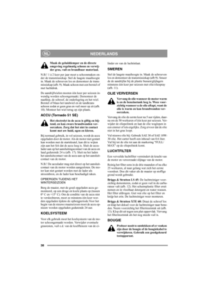 Page 3838
NEDERLANDSNL
Maak de geluiddemper en de directe 
omgeving regelmatig schoon en verwij-
der gras, vuil en brandbaar materiaal.
N.B.! 1 à 2 keer per jaar moet u schoonmaken on-
der de transmissiekap. Stel de laagste maaihoogte 
in. Maak de schroeven los en demonteer de trans-
missiekap (afb. 9). Maak schoon met een borstel of 
met luchtdruk.
De aandrijfwielen moeten één keer per seizoen in-
wendig worden schoongemaakt. Demonteer de 
naafdop, de schroef, de onderlegring en het wiel. 
Borstel of blaas het...