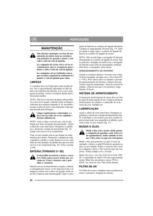 Page 5050
PORTUGUÊSPT
MANUTENÇÃO
Não efectuar quaisquer serviços de ma-
nutenção no motor nem na cortadora 
sem primeiro ter parado o motor e reti-
rado o cabo da vela de ignição.
Se a máquina de cortar relva vai ser le-
vantada para , por ex. transporte, pare o 
motor e solte o cabo da vela de ignição.
Se a máquina vai ser inclinada, tem-se 
que esvaziar o depósito de combustível e 
manter a vela de ignição para cima.
LIMPEZA
A cortadora deve ser limpa após cada ocasião de 
uso. Isso é especialmente importante...