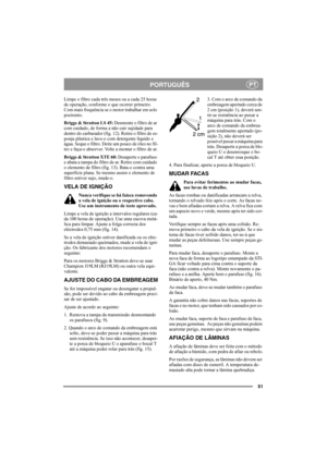 Page 5151
PORTUGUÊSPT
Limpe o filtro cada três meses ou a cada 25 horas 
de operação, conforme o que ocorrer primeiro. 
Com mais frequência se o motor trabalhar em solo 
poeirento.
Briggs & Stratton LS 45: Desmonte o filtro de ar 
com cuidado, de forma a não cair sujidade para 
dentro do carburador (fig. 12). Retire o filtro de es-
ponja plástica e lave-o com detergente líquido e 
água. Seque o filtro. Deite um pouco de óleo no fil-
tro e faça-o absorver. Volte a montar o filtro de ar.
Briggs & Stratton XTE 60:...