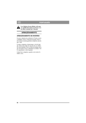 Page 5252
PORTUGUÊSPT
Se as lâminas forem afiadas, terão que 
ser equilibradas depois, de forma a evi-
tar danos causados por vibração.
ARMAZENAMENTO
ARMAZENAMENTO DE INVERNO
Esvazie o depósito de combustível. Ponha o motor 
a trabalhar e deixe-o funcionar até parar. Não se 
deve deixar a mesma gasolina no depósito mais do 
que 1 mês. 
Levante a máquina e desenrosque a vela de igni-
ção. Deite uma colher de sopa de óleo no orifício 
da vela de ignição. Puxe a corda de arranque deva-
gar, de forma ao óleo se...