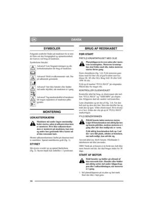 Page 1414
DANSKDK
SYMBOLER
Følgende symboler findes på maskinen for at min-
de Dem om den forsigtighed og opmærksomhed, 
der kræves ved brug af maskinen.
Symbolerne betyder:
Advarsel! Læs brugsanvisningen og sik-
kerhedsmanualen før brug af maskinen.
Advarsel! Hold uvedkommende væk. Pas 
på udkastede genstande.
Advarsel! Sæt ikke hænder eller fødder 
ind under skjoldet, når maskinen er i gang.
Advarsel! Tag tændrørskablet af tændrøret 
før nogen reparation af maskinen påbe-
gyndes.
MONTERING
UDKASTERSKÆRM...