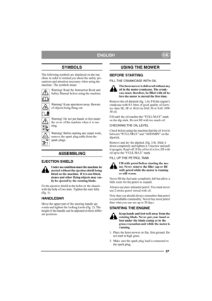 Page 2727
ENGLISHGB
SYMBOLS
The following symbols are displayed on the ma-
chine in order to remind you about the safety pre-
cautions and attention necessary when using the 
machine. The symbols mean:
Warning! Read the Instruction Book and 
Safety Manual before using the machine.
Warning! Keep spectators away. Beware 
of objects being flung out.
Warning! Do not put hands or feet under 
the cover of the machine when it is run-
ning.
Warning! Before starting any repair work, 
remove the spark plug cable from the...