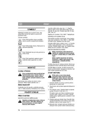 Page 7070
CZÈESKY
SYMBOLY
Následující symboly jsou na stroji k tomu, aby 
pøipomnìly nutnost být opatrný a pozorný pøi 
pou¾ívání stroje.
Význam symbolù:
Pozor! Pøed pou¾itím stroje si proètìte 
návod k pou¾ití a bezpeènostní pøedpisy.
Pozor! Dr¾te diváky stranou. Dejte pozor na 
odhozené pøedmìty.
Pozor! Nedávejte ruku ani nohu pod kryt za 
chodu stroje.
Pozor! Pøed zapoèetím jakékoliv opravy 
vytáhnìte kabel zapalování ze svíèky.
MONTÁ®
CLONA VÝHOZU
Stroj se absolutnì nesmí pou¾ívat bez 
namontované clony...