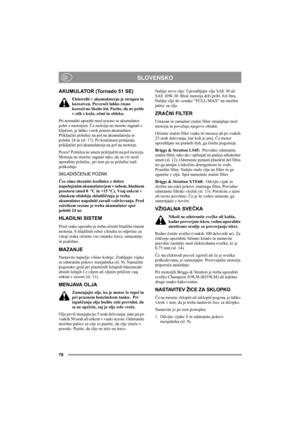 Page 7676
SLOVENSKOSI
AKUMULATOR (Tornado 51 SE)
Elektrolit v akumulatorju je strupen in 
koroziven. Povzroči lahko resno 
korozivno škodo itd. Pazite, da ne pride 
v stik s kožo, očmi in obleko.
Pri normalni uporabi med sezono se akumulator 
polni z motorjem. Če motorja ne morete zagnati s 
ključem, je lahko vzrok prazen akumulator. 
Priključite polnilec na pol na akumulatorju in 
polnite 24 ur (sl. 17). Po končanem polnjenju 
priključite pol akumulatorja na pol na motorju.
Pozor! Polnilca ne smete priključiti...
