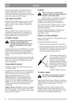 Page 77
CZÈESKY
Pøechovávejte sekaèku s plnì nabitou baterií, na
suchém a chladném místì (mezi 0°C a +15°C).
Nejménì jednou bìhem zimního pøechovávání je
nutno baterii dobít. Pøed zapoèetím sezóny je nutno
baterii znovu nabít po dobu 24 hodin.
CHLADÍCÍ SYSTÉM
Pøed ka¾dým pou¾itím sekaèky je nutno vyèistit
chladící systém motoru. Oèistìte chladící ¾ebra
válce a otvor pro vstup vzduchu od zbytkù trávy,
neèistot apod.
MAZÁNÍ
Nastavte nejni¾¹í vý¹ku sekání. Povolte vruty a
demontujte kryt pøevodu (obr.9). Nama¾te...