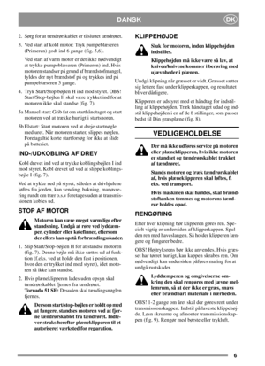 Page 66
DKDANSK
2. Sørg for at tændrørskablet er tilsluttet tændrøret.
3. Ved start af kold motor: Tryk pumpeblæseren
(Primeren) godt ind 6 gange (fig. 5,6).
Ved start af varm motor er det ikke nødvendigt
at trykke pumpeblæseren (Primeren) ind. Hvis
motoren standser på grund af brændstofmangel,
fyldes der nyt brændstof på og trykkes ind på
pumpeblæseren 3 gange.
4. Tryk Start/Stop bøjlen H ind mod styret. OBS!
Start/Stop-bøjlen H skal være trykket ind for at
motoren ikke skal standse (fig. 7).
5a Manuel start:...