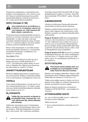 Page 77
SUOMIFI
Vetopyörät on puhdistettava sisäpuolelta kerran
kaudessa. Irrota pölykapseli, ruuvi, aluslevy ja py-
örä. Harjaa tai puhalla hammaspyörä ja pyörän
hammaskehä puhtaaksi ruohosta ja liasta (kuva
10). Asenna pyörä takaisin paikalleen.
AKKU (Tornado 51 SE)
Akun elektrolyytti on myrkyllistä ja sy-
övyttävää. Se voi aiheuttaa vakavia syö-
vytysvammoja ym. Vältä saamasta sitä
iholle, silmiin, vaatteisiin ym.
Normaalissa käytössä leikkuukaudella moottori la-
taa akun. Jos moottori ei käynnisty...