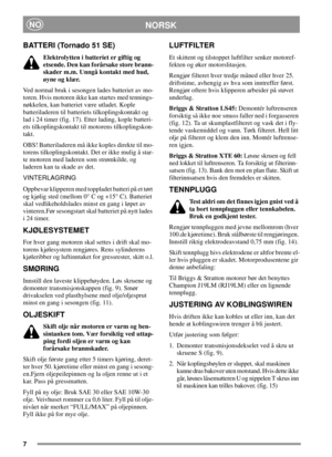 Page 77
NORSKNO
BATTERI (Tornado 51 SE)
Elektrolytten i batteriet er giftig og
etsende. Den kan forårsake store brann-
skader m.m. Unngå kontakt med hud,
øyne og klær.
Ved normal bruk i sesongen lades batteriet av mo-
toren. Hvis motoren ikke kan startes med tennings-
nøkkelen, kan batteriet være utladet. Kople
batteriladeren til batteriets tilkoplingskontakt og
lad i 24 timer (fig. 17). Etter lading, kople batteri-
ets tilkoplingskontakt til motorens tilkoplingskon-
takt.
OBS! Batteriladeren må ikke koples...