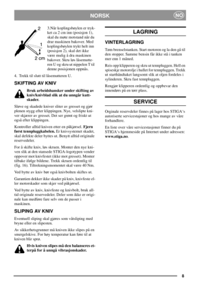 Page 88
NORSKNO
3.Når koplingsbøylen er tryk-
ket ca 2 cm inn (posisjon 1),
skal du møte motstand når du
drar maskinen bakover. Med
koplingsbøylen trykt helt inn
(posisjon 2), skal det ikke
være mulig å dra maskinen
bakover. Skru løs låsemutte-
ren U og skru ut nippelen T til
denne posisjonen oppnås.
4. Trekk til slutt til låsemutteren U.
SKIFTING AV KNIV
Bruk arbeidshansker under skifting av
kniv/knivblad slik at du unngår kutt-
skader.
Sløve og skadede kniver sliter av gresset og gjør
plenen stygg efter...