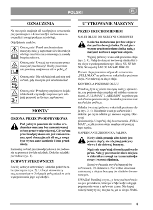 Page 66
POLSKIPL
OZNACZENIA
Na maszynie znajduj± siê nastêpuj±ce oznaczenia
przypominaj±ce o konieczno¶ci zachowania os-
tro¿no¶ci i uwagi podczas jej obs³ugi.
Obja¶nienie znaków:
Ostrze¿enie! Przed uruchomieniem
maszyny nale¿y zapoznaæ siê z instrukcj±
obs³ugi oraz broszur± omawiaj±c± zasady
bezpieczeñstwa.
Ostrze¿enie! Uwa¿aj na wyrzucane przez
maszynê przedmioty! Osoby postronne
nie powinny znajdowaæ siê w pobli¿u!
Ostrze¿enie! Nie wk³adaj r±k ani nóg pod
os³onê, gdy maszyna jest uruchomiona!
Ostrze¿enie!...