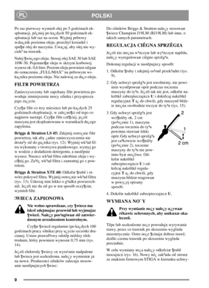 Page 99
PLPOLSKI
Porazpierwszywymieñolejpo5godzinachek-
sploatacji, pó¿niej po ka¿dych 50 godzinach ek-
sploatacji lub raz na sezon. Wyjmij prêtowy
wska¿nik poziomu oleju, przechyl kosiarkê i
spu¶æ olej do naczynia. Uwa¿aj, aby olej nie wy-
ciek³ na trawnik.
Nalej ¶wie¿ego oleju. Stosuj olej SAE 30 lub SAE
10W-30. Pojemno¶æ oleju w skrzyni korbowej
wynosi ok. 0,6 liter. Poziom oleju powinien siêgaæ
do oznaczenia „FULL/MAX” na prêtowym ws-
ka¿niku poziomu oleju. Nie nalewaj za du¿o oleju.
FILTR POWIETRZA...