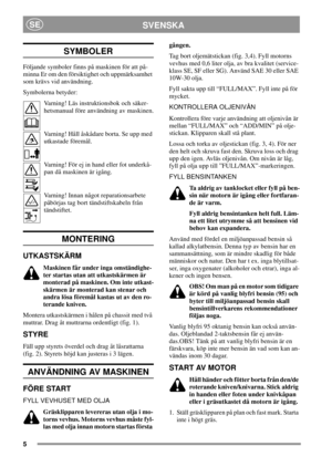 Page 55
SVENSKASE
SYMBOLER
Följande symboler finns på maskinen för att på-
minna Er om den försiktighet och uppmärksamhet
som krävs vid användning.
Symbolerna betyder:
Varning! Läs instruktionsbok och säker-
hetsmanual före användning av maskinen.
Varning! Håll åskådare borta. Se upp med
utkastade föremål.
Varning! För ej in hand eller fot underkå-
pan då maskinen är igång.
Varning! Innan något reparationsarbete
påbörjas tag bort tändstiftskabeln från
tändstiftet.
MONTERING
UTKASTSKÄRM
Maskinen får under inga...