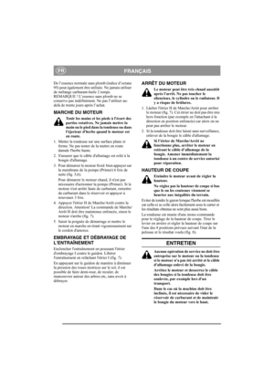 Page 5
FRANÇAISFR
De l’essence normale sans plomb (indice d’octane 
95) peut également être utilisée. Ne jamais utiliser 
de mélange carburant-huile 2 temps. 
REMARQUE ! L’essence sans plomb ne se 
conserve pas indéfiniment. Ne pas l’utiliser au-
delà de trente jours après l’achat.
MARCHE DU MOTEUR
Tenir les mains et les pieds à lécart des 
parties rotatives. Ne jamais mettre la 
main ou le pied dans la tondeuse ou dans 
léjecteur dherbe quand le moteur est 
en route.
1. Mettre la tondeuse sur une surface...