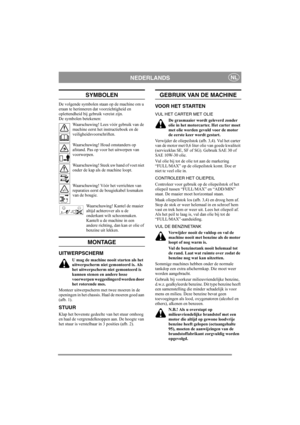 Page 4
NEDERLANDSNL
SYMBOLEN
De volgende symbolen staan op de machine om u 
eraan te herinneren dat voorzichtigheid en 
oplettendheid bij gebruik vereist zijn.
De symbolen betekenen:Waarschuwing! Lees vóór gebruik van de 
machine eerst het instructieboek en de 
veiligheidsvoorschriften.
Waarschuwing! Houd omstanders op 
afstand. Pas op voor het uitwerpen van 
voorwerpen.
Waarschuwing! Steek uw hand of voet niet 
onder de kap als de machine loopt.
Waarschuwing! Vóór het verrichten van 
reparaties eerst de...