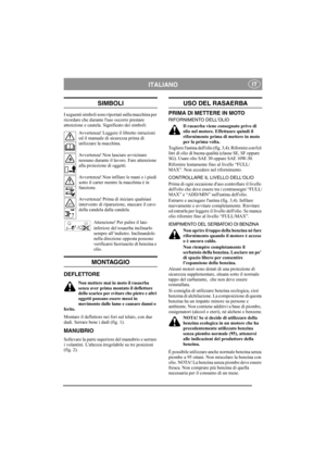 Page 4
ITALIANOIT
SIMBOLI
I seguenti simboli sono riportati sulla macchina per 
ricordare che durante luso occorre prestare 
attenzione e cautela. Significato dei simboli:Avvertenza! Leggere il libretto istruzioni 
ed il manuale di sicurezza prima di 
utilizzare la macchina.
Avvertenza! Non lasciare avvicinare 
nessuno durante il lavoro. Fare attenzione 
alla proiezione di oggetti.
Avvertenza! Non infilare le mani o i piedi 
sotto il carter mentre la macchina è in 
funzione.
Avvertenza! Prima di iniziare...