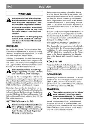 Page 7DEUTSCHDE
WARTUNG
Warungsarbeiten am Motor oder am
Rasenmäher dürfen nur bei abgeschal-
tetem Motor und abgezogenem Zünd-
kerzenstecken vorgenommen werden.
Wenn der Rasenmäher z.B zum Trans-
port angehoben werden soll, den Motor
abschalten und das Zündkerzenkabel
abziehen.
Wenn der Mäher zur Seite geneigt wer-
den soll, den Kraftstofftank entleeren
und die Zündkerzen des Motors nach
oben halten.
REINIGUNG
Den Mäher nach jedem Gebrauch reinigen. Die
Unterseite der Mäherhaube ist besonders wichtig.
Mit dem...