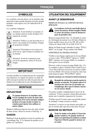 Page 5FRANÇAISFR
SYMBOLES
Les symboles suivants placés sur la machine indi-
quent que la plus grande attention et la plus grande
prudence sont requises lors de lutilisation de la
machine.
Les symboles indiquent:
Attention! Avant dutiliser la machine, li-
sez attentivement le mode demploi et le
manuel de sécurité.
Attention! Veillez à ce que personne ne se
trouve à proximité de la machine. Danger
de projection dobjets.
Attention! Nintroduisez ni la main ni le
pied sous le capot lorsque la machine est
en...
