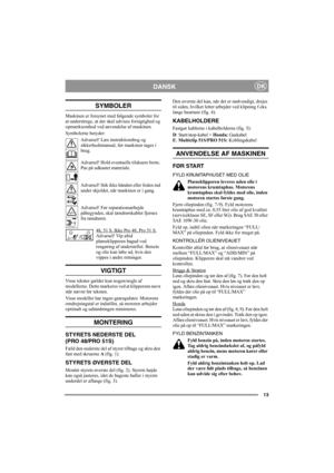 Page 1313
DANSKDK
SYMBOLER
Maskinen er forsynet med følgende symboler for 
at understrege, at der skal udvises forsigtighed og 
opmærksomhed ved anvendelse af maskinen.
Symbolerne betyder:
Advarsel! Læs instruktionsbog og 
sikkerhedsmanual, før maskinen tages i 
brug.
Advarsel! Hold eventuelle tilskuere borte. 
Pas på udkastet materiale.
Advarsel! Stik ikke hånden eller foden ind 
under skjoldet, når maskinen er i gang.
Advarsel! Før reparationsarbejde 
påbegyndes, skal tændrørskablet fjernes 
fra tændrøret....