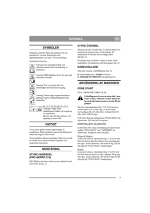 Page 77
SVENSKASE
SYMBOLER
Följande symboler finns på maskinen för att 
påminna Er om den försiktighet och 
uppmärksamhet som krävs vid användning.
Symbolerna betyder:
Varning! Läs instruktionsbok och 
säkerhetsmanual före användning av 
maskinen.
Varning! Håll åskådare borta. Se upp med 
utkastade föremål.
Varning! För ej in hand eller fot 
underkåpan då maskinen är igång.
Varning! Innan något reparationsarbete 
påbörjas tag bort tändstiftskabeln från 
tändstiftet.
48, 51 S. Ej Pro 48, Pro 51 S.
Varning!...