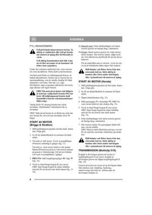 Page 88
SVENSKASE
FYLL BENSINTANKEN
Fyll på bränsle innan motorn startas. Ta 
aldrig av tanklocket eller fyll på bensin 
när motorn är igång eller fortfarande är 
varm.
Fyll aldrig bensintanken helt full. Läm-
na ett litet utrymme så att bensinen vid 
behov kan expandera.
Under det ordinarie tanklocket har vissa motorer 
ett extra skyddslock. Detta skall ej återmonteras.
Använd med fördel en miljöanpassad bensin, så 
kallad alkylatbensin. Denna typ av bensin har en 
sammansättning, som är mindre skadlig för...