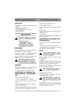 Page 99
DANSKDK
GODE RÅD
Før at få den bedste effekt skal følgende råd følges:
- klip ofte.
-brugfuldgaspåmotoren.
- hold klippeaggregatets underside ren.
- anvend skarpe knive.
- klip ikke vådt græs.
VEDLIGEHOLD
Der må ikke foretages servicearbejde
på motor eller klippeaggregat, hvis ik-
ke:
- motoren er standset.
- tændingsnøglen er fjernet.
- tændingskablet er trukket af.
- parkeringsbremsen er trukket.
-klippeaggregateterkobletfra.
RENGØRING
Hver gang maskinen har været i brug, skal klippe-
skjoldet spules...