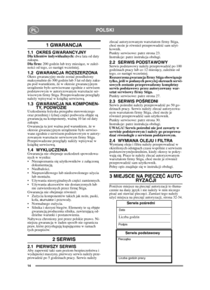 Page 1414
POLSKIPL
1 GWARANCJA
1.1 OKRES GWARANCYJNYDla klientów indywidualnych: dwa lata od daty 
zakupu.
Dla firm:  200 godzin lub trzy miesią ce, w zależ-
no ści od tego, co nast ąpi wcze śniej.
1.2 GWARANCJA ROZSZERZONAOkres gwarancyjny mo że zostać  przedu żony 
maksymalnie do 300 godzin lub 3 lat od daty zaku-
pu pod warunkiem, ż e w okresie gwarancyjnym 
urz ądzenie byo serwisowane zgodnie z serwisem 
podstawowym w autoryzowanym warsztacie ser-
wisowym firmy Stiga. Przeprowadzone przegl ądy 
nale ży...
