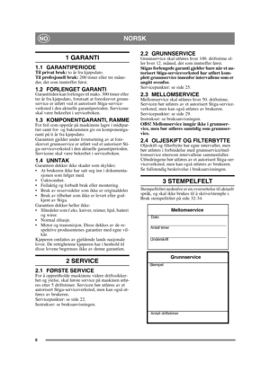 Page 66
NORSKNO
1 GARANTI
1.1 GARANTIPERIODETil privat bruk: to år fra kjøpsdato.
Til profesjonell bruk:  200 timer eller tre måne-
der, det som inntreffer først.
1.2 FORLENGET GARANTIGarantitiden kan forlenges til maks. 300 timer eller 
tre år fra kjøpsdato, forutsatt at foreskrevet grunn-
service er utført ved et autorisert Stiga-service-
verksted i den aktuelle garantiperioden. Servicene 
skal være bekreftet i serviceboken.
1.3 KOMPONENTGARANTI, RAMMEFor feil som oppstår på maskinens lagre i midtpar-
tiet...