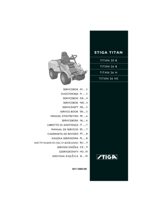Page 1STIGA TITAN
TITAN 20 B
TITAN 26 B
TITAN 26 H
TITAN 26 HS
8211-0903-80
SERVICEBOK
HUOLTOKIRJA
SERVICEBOG
SERVICEBOK
SERVICEHEFT
SERVICE BOOK
MANUEL DENTRETIEN
SERVICEBOEK
LIBRETTO DI ASSISTENZA
MANUAL DE SERVICIO
CADERNETA DE REVISÃO
KSI¡¯KA SERWISOWA
»Õ—“–” ÷»ﬂ œŒ Œ¡—À”∆»¬¿Õ»ﬁ
SERVISNÍ KNÍ®KA
SZERVIZKÖNYV
SERVISNA KNJI®ICA
SV .... 3
FI ..... 3
DA .... 4
NO ... 4
DE..... 5
EN..... 5
FR ..... 6
NL..... 6
IT ...... 7
ES ...... 7
PT ..... 8
PL ...... 8
RU .... 9
CZ .... 9
HU .. 10
SL .... 10 