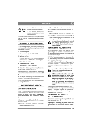 Page 6565
ITALIANOIT
1. Leva all’indietro - trasmissio-
ne inserita per l’uso normale.
2. Leva in avanti - trasmissione 
esclusa. La macchina può essere 
spostata a mano.
Evitare di trainare la macchina su lunghe distanze 
o ad alte velocità. La trasmissione potrebbe dan-
neggiarsi. 
SETTORI DI APPLICAZIONE
La macchina può essere impiegata esclusivamente 
per i seguenti lavori, utilizzando gli accessori ori-
ginali STIGA indicati:
1. Tosatura di prati
Con piatto di taglio 13-2939 (92M).
2. Spalatura di neve
Con...