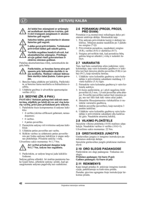 Page 4242
LIETUVIŲ KALBALT
Originalios instrukcijos vertimas
Jei laidai bus atjungiami ar prijungia-
mi nesilaikant nurodytos tvarkos, gali 
ivykti trumpasis jungimasis ir akumu-
liatorius gali sugesti.
Sukeitus laidus, generatorius ir akumu-
liatorius gali sugesti.
Laidus gerai pritvirtinkite. Netinkamai 
pritvirtinti laidai gali sukelti gaisr ą.
Variklio negalima bandyti užvesti, kai 
akumuliatorius atjungtas. Priešingu 
atveju galimi rimti generatoriaus ir 
elektros sistemos gedimai.
Pašalin ę...