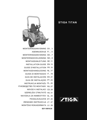 Page 1STIGA TITAN
8211-0616-20
MONTERINGSANVISNINGASENNUSOHJE
MONTERINGSANVISNING
MONTERINGSVEILEDNING MONTAGEANLEITUNG
INSTALLATION GUIDE
GUIDE DINSTALLATION
MONTAGEHANDLEIDING
GUIDA DI MONTAGGIO
GUÍA DE INSTALACIÓN GUIA DE INSTALAÇÃO
INSTRUKCJA MONTA ŻU
РУКОВОДСТВО  ПО  МОНТАЖУ
NÁVOD K INSTALACI
SZERELÉSI ÚTMUTATÓ
NAVODILA ZA NAMESTITEV
PAIGALDUSJUHIS
IRENGIMO INSTRUKCIJA
MONTŽAS ROKASGRMATA SV .. 3
FI ... 5
DA ... 7
NO ... 9
DE . 11
EN . 13
FR . 15
NL.. 17
IT ... 19
ES . 21
PT..23
PL ..25
RU . 27
CS . 29
HU...
