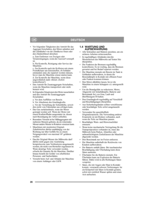 Page 2020
DEUTSCHDE
• Vor folgenden Tätigkeiten den Antrieb für das 
Aggregat freischalten, den Motor anhalten und 
das Zündkabel von der Zündkerze lösen oder 
den Zündschlüssel abziehen:
a. Zum Entfernen von Zweigen oder 
Verunreinigungen, wenn der Auswurf verstopft 
ist. 
b. Für Kontrolle, Reinigung oder Service der 
Maschine.
c. Zur Kontrolle nach der Kollision mit einem 
Fremdkörper um festzustellen, ob Schäden 
entstanden sind, die repariert werden müssen, 
bevor man die Maschine erneut starten kann. 
d....