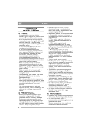 Page 5252
POLSKIPL
1 INSTRUKCJA 
BEZPIECZEŃSTWA
1.1 OGÓLNE•Proszę dokładnie przeczytać niniejszą 
instrukcję. Proszę zapoznać się ze sterowaniem 
oraz prawidłowym użytkowaniem maszyny.
• Przed przystąpieniem do używania maszyny 
wszyscy kierowcy powinni zgłosić się i przejść 
szkolenie praktyczne w zakresie obsługi 
maszyny. Szczególny nacisk należy położyć na 
następujące sprawy:
a. Używanie jezdnych kosiarek do trawy 
wymaga ostrożności i skupienia.
b. Na pochyłościach nie jest możliwe 
sterowanie zsuwającą...