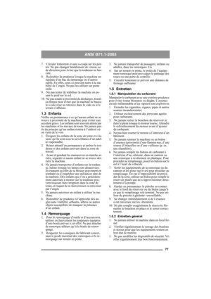 Page 7777
ANSI B71.1-2003
7.  Circuler lentement et sans à-coups sur les pen-
tes. Ne pas changer brutalement de vitesse ou 
de direction pour éviter que la tondeuse ne bas-
cule.
8.  Redoubler de prudence lorsque la machine est 
équipée d’un bac de ramassage ou d’autres 
outils. En effet, ceux-ci peuvent nuire à la sta-
bilité de l’engin. Ne pas les utiliser sur pente 
raide.
9.  Ne pas tenter de stabiliser la machine en po-
sant le pied sur le sol. 
10.  Ne pas tondre à proximité de décharges, fossés 
ou...