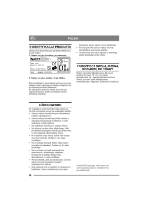 Page 5656
POLSKIPL
5 IDENTYFIKACJA PRODUKTU
Oznaczenie identyfikacyjne produktu składa się z 
dwóch części:
1. Numer seryjny i ewidencyjny maszyny:
2. Numer seryjny, modelu i typu silnika.
Przy kontaktach z warsztatami serwisowymi oraz 
zakupie części zamiennych należy posługiwać się 
wymienionymi identyfikatorami.
Po zakupieniu maszyny należy niezwłocznie 
zapisać powyższy numer na ostatniej stronie 
niniejszej instrukcji. 
6 ŚRODOWISKO
Ze względu na ochronę środowiska zaleca się 
zwrócić szczególną uwagę na...