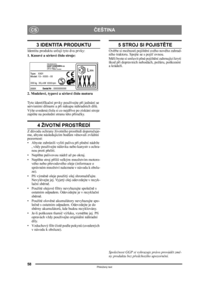 Page 5858
ČEŠTINACS
Přeložený text
3 IDENTITA PRODUKTU
Identitu produktu ur čují tyto dva prvky:
1. Kusové a sériové  číslo stroje:
2. Modelové, ty pové a sériové číslo motoru
Tyto identifika ční prvky používejte př i jednání se 
servisními dílnami a p ři nákupu náhradních díl ů.
Výše uvedená  čísla si co nejd říve po získání stroje 
zapište na poslední stranu této p říru čky. 
4 ŽIVOTNÍ PROST ŘEDÍ
Z d ůvodu ochrany životního prost ředí doporu čuje-
me, abyste následujícím bod ům věnovali zvláštní 
pozornost:
•...
