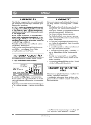 Page 6262
MAGYARHU
Lefordított szöveg
2 SZERVIZELÉS
A javításokat és a garanciális szervizelést engedél-
lyel rendelkez ő szervizek végzik. Itt eredeti gyári 
alkatrészeket használnak.
A STIGA eredeti, gyári al katrészeit és tartozé-
kait kifejezetten a STIG A gépekhez alakították 
ki. Ügyeljen arra, hogy  a nem eredeti alkatré-
szeket és tartozékokat a STIGA nem ellen őrizte 
és nem hagyta jóvá. 
A nem eredeti alkatrészek és tartozékok hasz-
nálata befolyásolhatja a gép m űködését és biz-
tonságosságát. A...